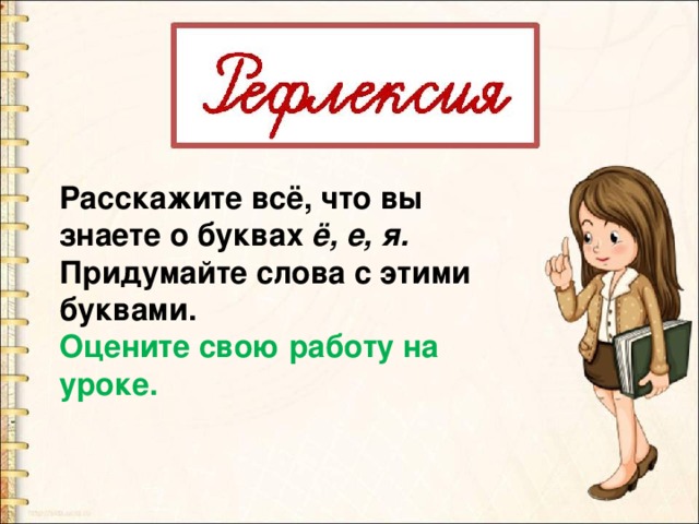 Расскажите всё, что вы знаете о буквах ё, е, я. Придумайте слова с этими буквами. Оцените свою работу на уроке. 