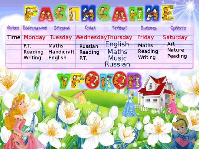 Time Monday Tuesday Wednesday Thursday Friday Saturday English Art Nature Peading Maths Reading Writing P.T. Maths Handicraft Reading Writing English Russian Reading P.T. Maths Music Russian  