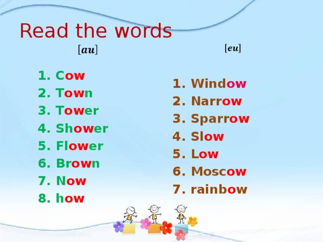 Read the words     Wind ow Narr ow Sparr ow Sl ow L ow Mosc ow rainb o w C ow  T ow n T ow er Sh ow er Fl ow er Br ow n N ow h ow 