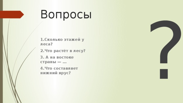 Вопросы ? 1.Сколько этажей у леса? 2.Что растёт в лесу? 3. А на востоке страны — … 4.Что составляет нижний ярус? 