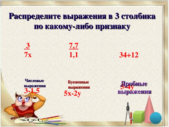 Распределите выражения в 3 столбика по какому-либо признаку  3 7х 7,7 1,1 34+12 Числовые выражения Буквенные выражения Дробные  выражения 5-4у 3-1,5 5х-2у 