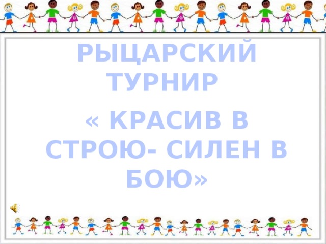 РЫЦАРСКИЙ ТУРНИР  « КРАСИВ В СТРОЮ- СИЛЕН В БОЮ»