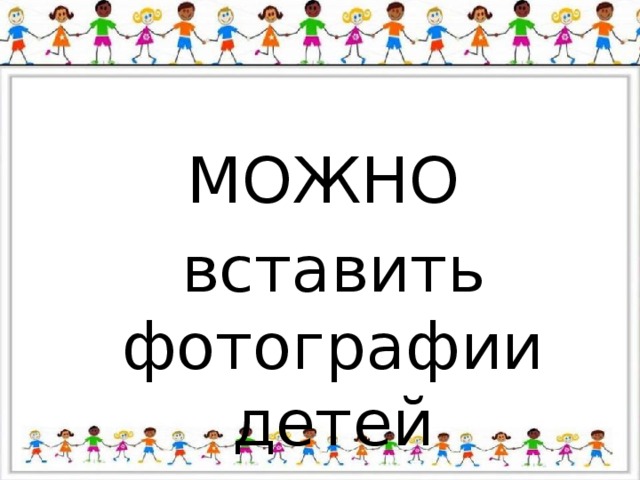 МОЖНО  вставить фотографии детей