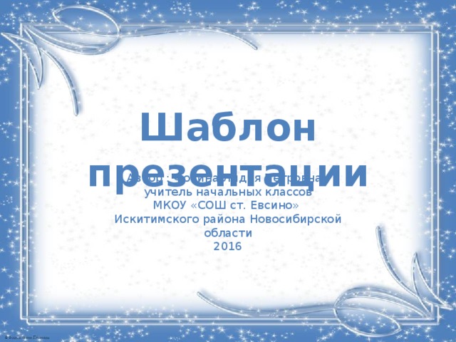 Шаблон презентации Автор : Фокина Лидия Петровна, учитель начальных классов МКОУ «СОШ ст. Евсино» Искитимского района Новосибирской области 2016