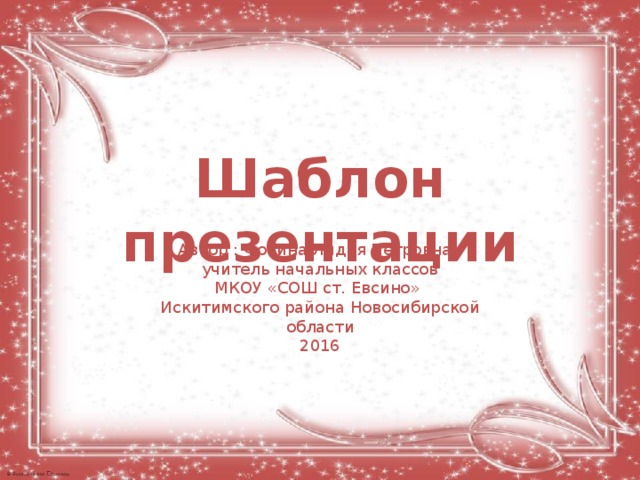 Шаблон презентации Автор : Фокина Лидия Петровна, учитель начальных классов МКОУ «СОШ ст. Евсино» Искитимского района Новосибирской области 2016