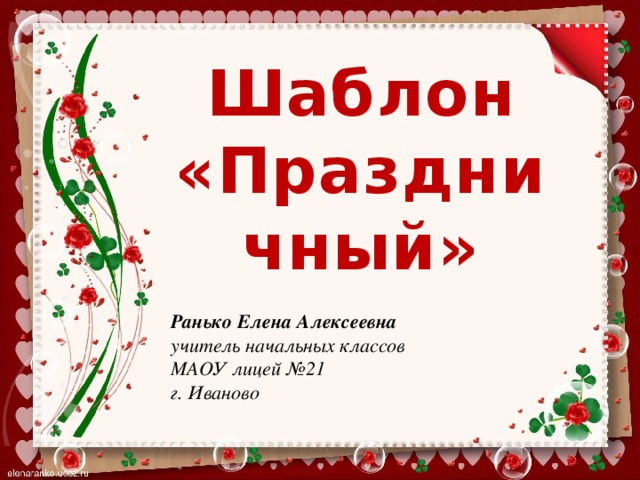 Шаблон «Праздничный» Ранько Елена Алексеевна учитель начальных классов МАОУ лицей №21 г. Иваново