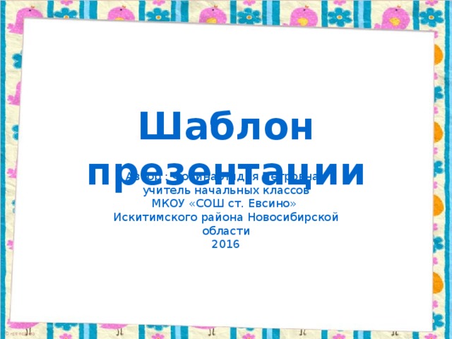 Шаблон презентации Автор : Фокина Лидия Петровна, учитель начальных классов МКОУ «СОШ ст. Евсино» Искитимского района Новосибирской области 2016