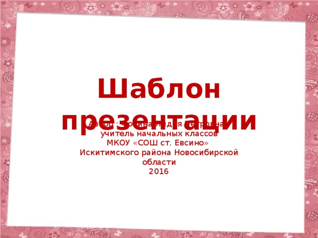 Шаблон презентации Автор : Фокина Лидия Петровна, учитель начальных классов МКОУ «СОШ ст. Евсино» Искитимского района Новосибирской области 2016