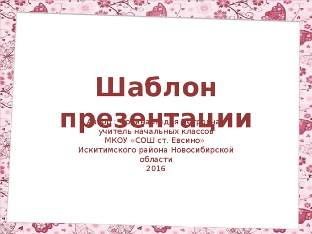 Шаблон презентации Автор : Фокина Лидия Петровна, учитель начальных классов МКОУ «СОШ ст. Евсино» Искитимского района Новосибирской области 2016