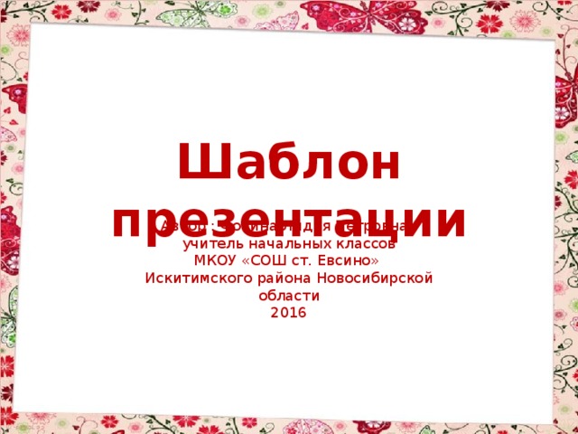 Шаблон презентации Автор : Фокина Лидия Петровна, учитель начальных классов МКОУ «СОШ ст. Евсино» Искитимского района Новосибирской области 2016