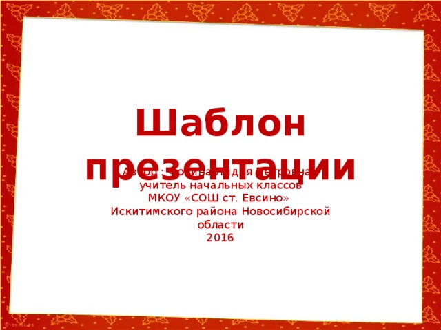 Шаблон презентации Автор : Фокина Лидия Петровна, учитель начальных классов МКОУ «СОШ ст. Евсино» Искитимского района Новосибирской области 2016