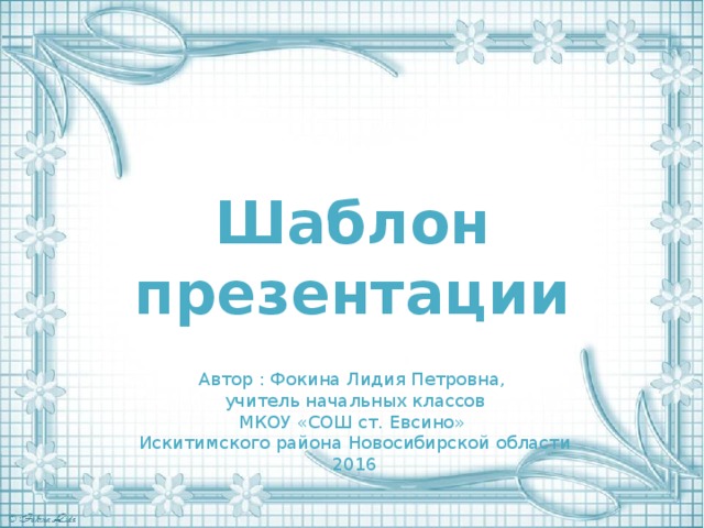 Шаблон презентации Автор : Фокина Лидия Петровна, учитель начальных классов МКОУ «СОШ ст. Евсино» Искитимского района Новосибирской области 2016