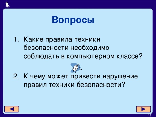 Вопросы Какие правила техники безопасности необходимо соблюдать в компьютерном классе? К чему может привести нарушение правил техники безопасности?