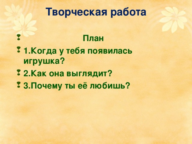 Творческая работа  План 1.Когда у тебя появилась игрушка? 2.Как она выглядит? 3.Почему ты её любишь? 