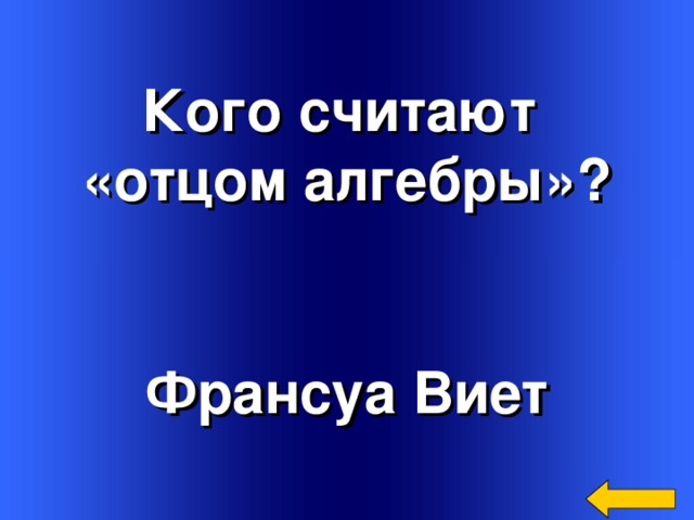  Кого считают «отцом алгебры»? Франсуа Виет Welcome to Power Jeopardy   © Don Link, Indian Creek School, 2004 You can easily customize this template to create your own Jeopardy game. Simply follow the step-by-step instructions that appear on Slides 1-3. 3 