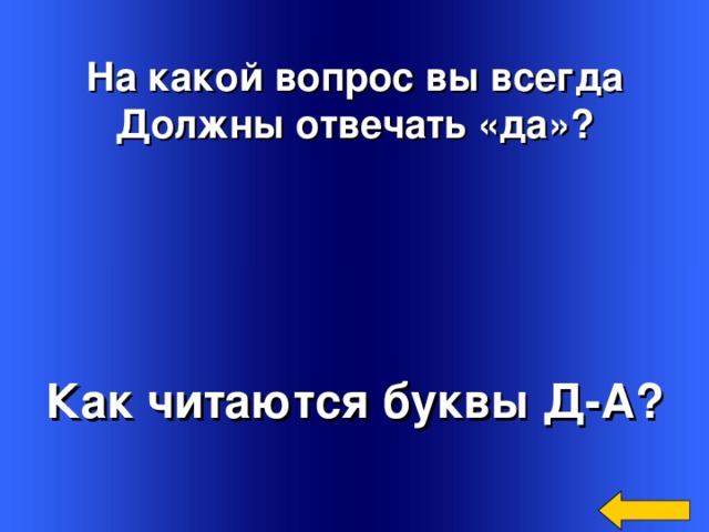  На какой вопрос вы всегда Должны отвечать «да»? Как читаются буквы Д-А? Welcome to Power Jeopardy   © Don Link, Indian Creek School, 2004 You can easily customize this template to create your own Jeopardy game. Simply follow the step-by-step instructions that appear on Slides 1-3. 3 
