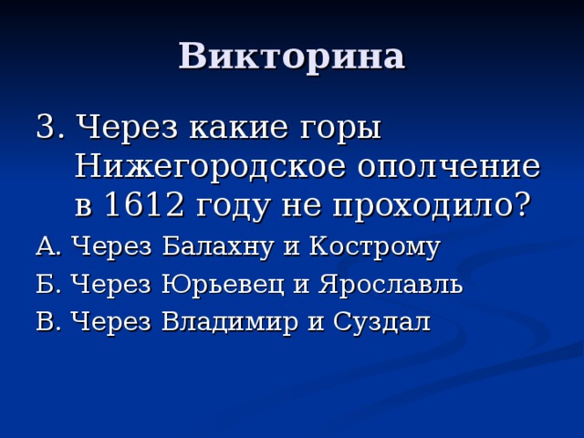 Викторина 3. Через какие горы Нижегородское ополчение в 1612 году не проходило? А. Через Балахну и Кострому Б. Через Юрьевец и Ярославль В. Через Владимир и Суздал 