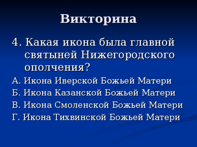Викторина 4. Какая икона была главной святыней Нижегородского ополчения? А. Икона Иверской Божьей Матери Б. Икона Казанской Божьей Матери В. Икона Смоленской Божьей Матери Г. Икона Тихвинской Божьей Матери 