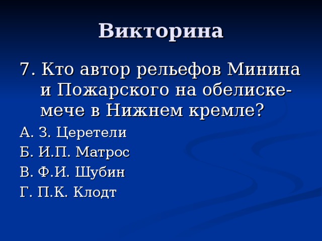 Викторина 7. Кто автор рельефов Минина и Пожарского на обелиске-мече в Нижнем кремле? А. З. Церетели Б. И.П. Матрос В. Ф.И. Шубин Г. П.К. Клодт 