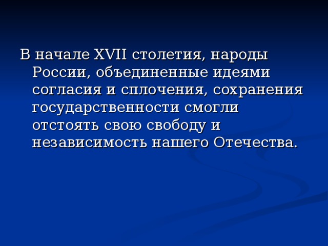 В начале XVII столетия, народы России, объединенные идеями согласия и сплочения, сохранения государственности смогли отстоять свою свободу и независимость нашего Отечества. 
