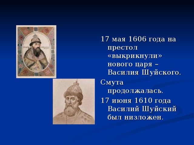 17 мая 1606 года на престол «выкрикнули» нового царя – Василия Шуйского. Смута продолжалась. 17 июня 1610 года Василий Шуйский был низложен. 