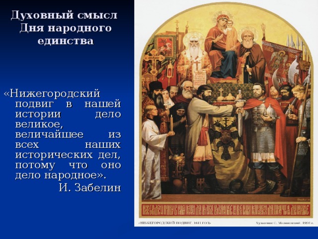 Духовный смысл  Дня народного единства «Нижегородский подвиг в нашей истории дело великое, величайшее из всех наших исторических дел, потому что оно дело народное». И. Забелин «Нижегородский подвиг. 1611 год». С. Малиновский 