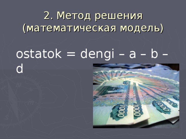 2. Метод решения (математическая модель) ostatok = dengi – a – b – d