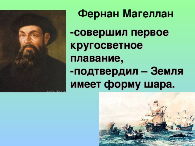 Фернан Магеллан -совершил первое кругосветное плавание, -подтвердил – Земля имеет форму шара.  