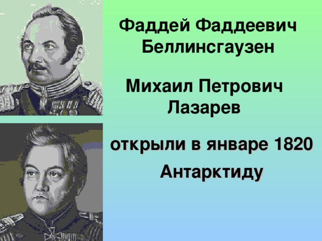 Фаддей Фаддеевич Беллинсгаузен Михаил Петрович Лазарев открыли в январе 1820 Антарктиду 