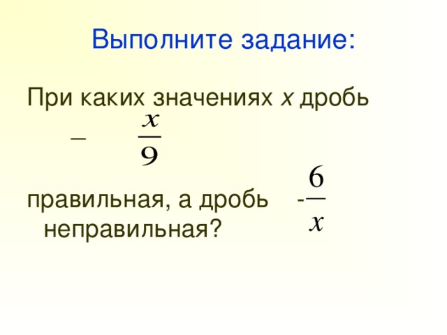 При каких x значение дроби. При каких значениях х дробь. Правильные, неправильные дроби выполни задания. При каких значениях х дробь правильная. При каких значениях дробь неправильная.