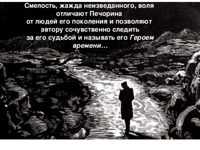 Смелость, жажда неизведанного, воля отличают Печорина от людей его поколения и позволяют автору сочувственно следить за его судьбой и называть его Героем времени … www.themegallery.com Company Logo