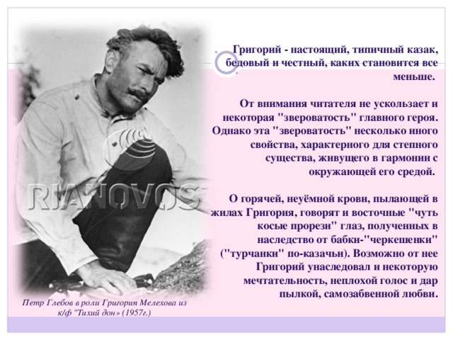 Григорий - настоящий, типичный казак, бедовый и честный, каких становится все меньше.  От внимания читателя не ускользает и некоторая 