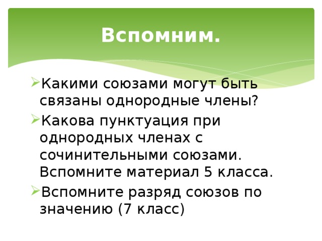Вспомним. Какими союзами могут быть связаны однородные члены? Какова пунктуация при однородных членах с сочинительными союзами. Вспомните материал 5 класса. Вспомните разряд союзов по значению (7 класс) 