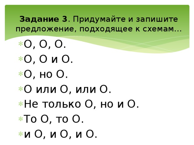 Задание 3 . Придумайте и запишите предложение, подходящее к схемам… О, О, О. О, О и О. О, но О. О или О, или О. Не только О, но и О. То О, то О. и О, и О, и О.  