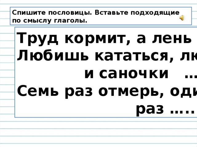 Ветер по смыслу глаголы. Пословицы списать. Вставь в пословицы подходящие по смыслу глаголы. Глаголы труда. Вставь подходящие по смыслу слова помогает а лень.