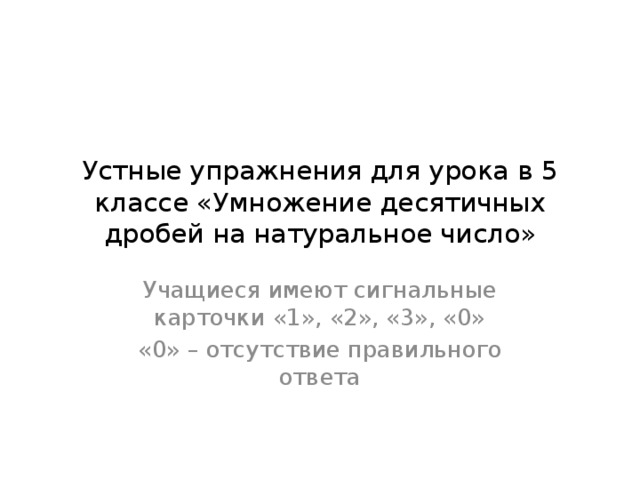 Устные упражнения для урока в 5 классе «Умножение десятичных дробей на натуральное число» Учащиеся имеют сигнальные карточки «1», «2», «3», «0» «0» – отсутствие правильного ответа 