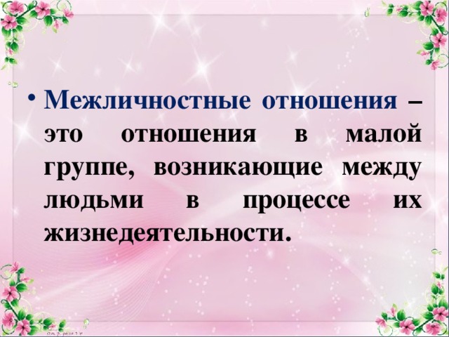 Межличностные отношения – это отношения в малой группе, возникающие между людьми в процессе их жизнедеятельности. 