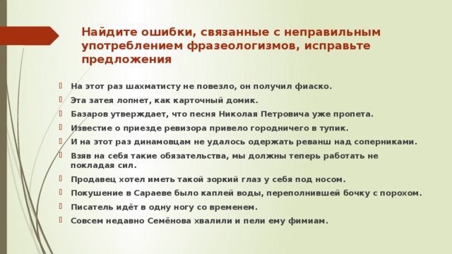 Найдите ошибки в предложениях и исправьте их. Фразеологизмы Базарова. Найдите ошибки в употреблении фразеологизмов и исправьте. На этот раз шахматисту не повезло он получил фиаско. Ошибка в фразеологизме на этот раз шахматисту.