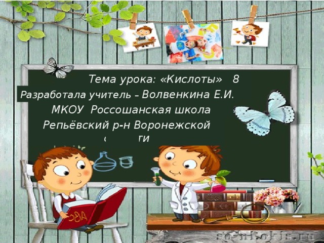 Тема урока: «Кислоты» 8 класс р Разработала учитель – Волвенкина Е.И. МКОУ Россошанская школа Репьёвский р-н Воронежской области р 