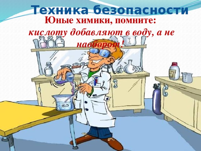 Техника безопасности Юные химики, помните:  кислоту добавляют в воду, а не наоборот! 