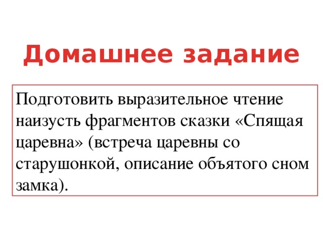 Домашнее задание  Подготовить выразительное чтение наизусть фрагментов сказки «Спящая царевна» (встреча царевны со старушонкой, описание объятого сном замка). 