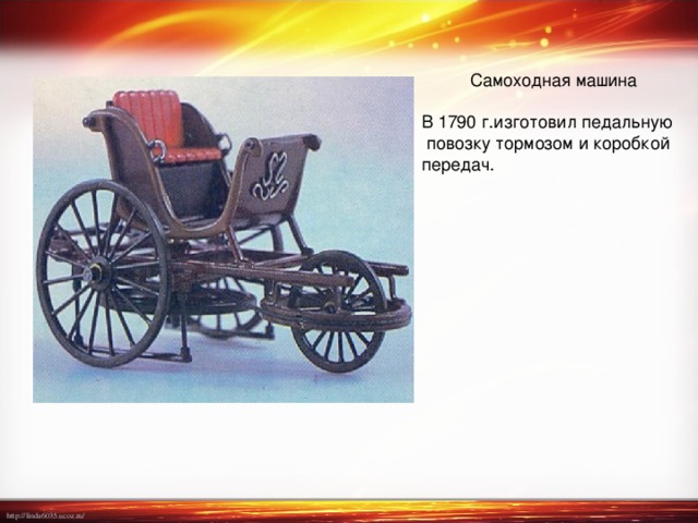  Самоходная машина В 1790 г.изготовил педальную  повозку тормозом и коробкой передач. 