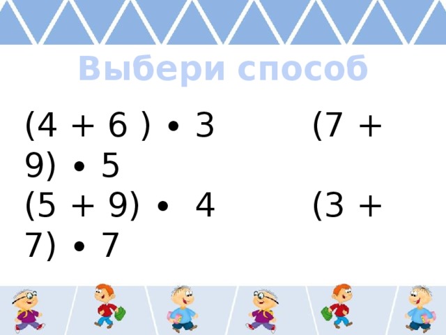 Выбери способ (4 + 6 ) ∙ 3 (7 + 9) ∙ 5 (5 + 9) ∙ 4 (3 + 7) ∙ 7 