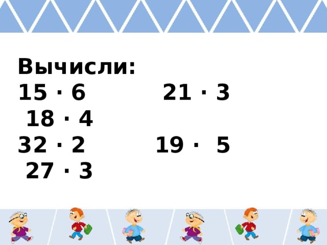 Вычисли: 15 ∙ 6 21 ∙ 3 18 ∙ 4 32 ∙ 2 19 ∙ 5 27 ∙ 3 
