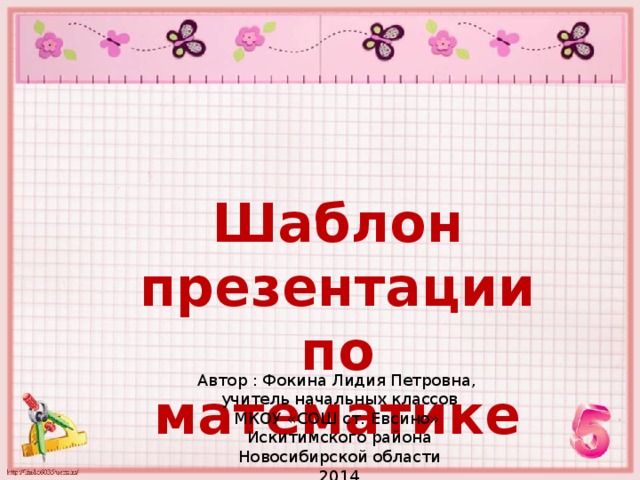 Шаблон презентации по математике Автор : Фокина Лидия Петровна, учитель начальных классов МКОУ «СОШ ст. Евсино» Искитимского района Новосибирской области 2014