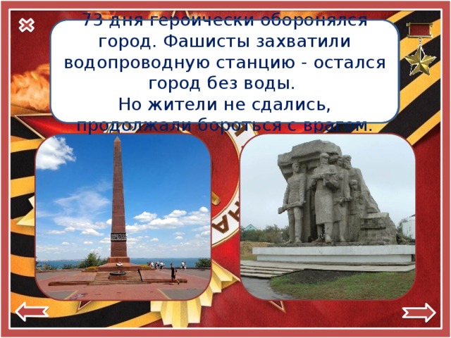 Город-герой 73 дня героически оборонялся город. Фашисты захватили водопроводную станцию - остался город без воды.  Одесса Но жители не сдались, продолжали бороться с врагом. 