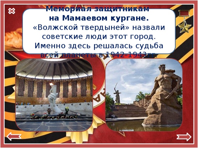 Город-герой Мемориал защитникам  Сталинград на Мамаевом кургане. (Волгоград) «Волжской твердыней» назвали советские люди этот город. Именно здесь решалась судьба всей планеты в 1942-1943гг. 