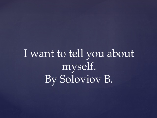 I want to tell you about myself.  By Soloviov B.   