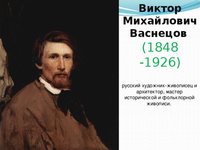 Виктор Михайлович  Васнецов  (1848 -1926) русский художник-живописец и архитектор, мастер исторической и фольклорной живописи. 