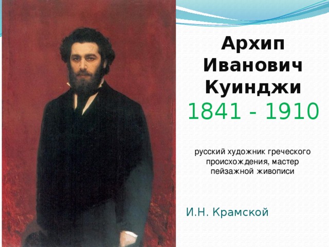 Архип  Иванович  Куинджи  1841 - 1910 русский художник греческого происхождения, мастер пейзажной живописи И.Н. Крамской 